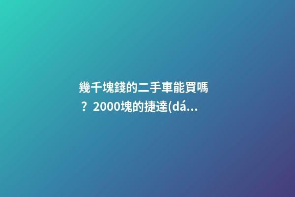 幾千塊錢的二手車能買嗎？2000塊的捷達(dá)不照樣是搶手貨！